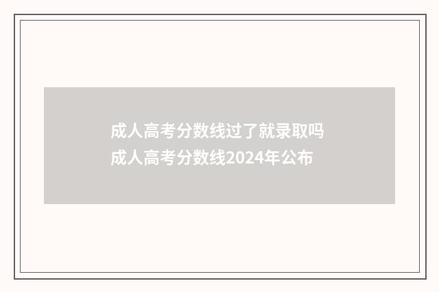 成人高考分数线过了就录取吗 成人高考分数线2024年公布