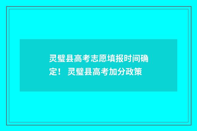 灵璧县高考志愿填报时间确定！ 灵璧县高考加分政策