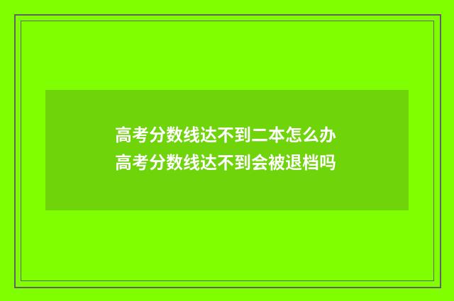 高考分数线达不到二本怎么办 高考分数线达不到会被退档吗