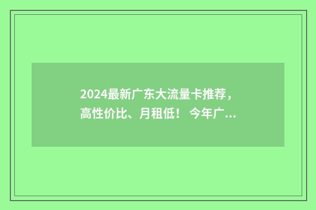 2024最新广东大流量卡推荐，高性价比、月租低！ 今年广东大学生大概什么时候开学?