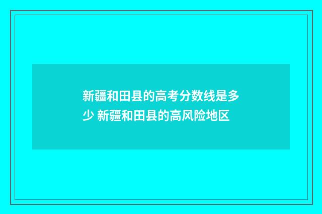 新疆和田县的高考分数线是多少 新疆和田县的高风险地区