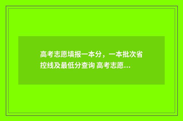 高考志愿填报一本分，一本批次省控线及最低分查询 高考志愿填报专家