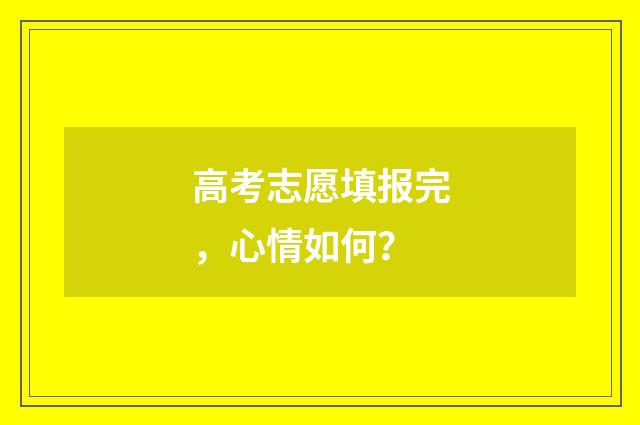高考志愿填报完，心情如何？