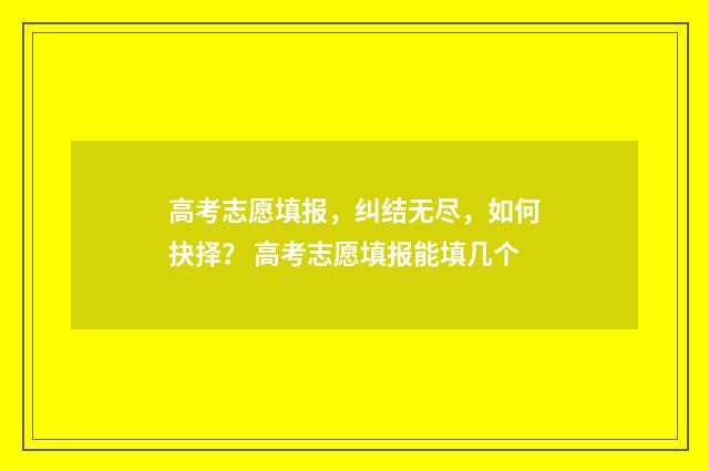 高考志愿填报，纠结无尽，如何抉择？ 高考志愿填报能填几个