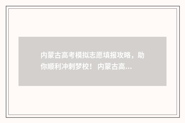 内蒙古高考模拟志愿填报攻略，助你顺利冲刺梦校！ 内蒙古高考模拟报志愿