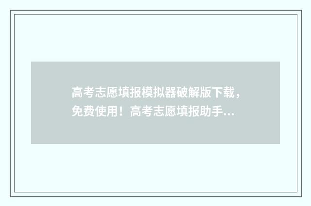 高考志愿填报模拟器破解版下载，免费使用！高考志愿填报助手 高考志愿填报模拟入口2024