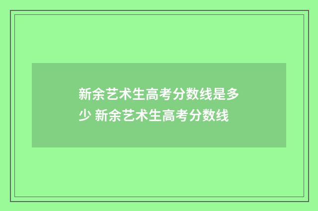 新余艺术生高考分数线是多少 新余艺术生高考分数线