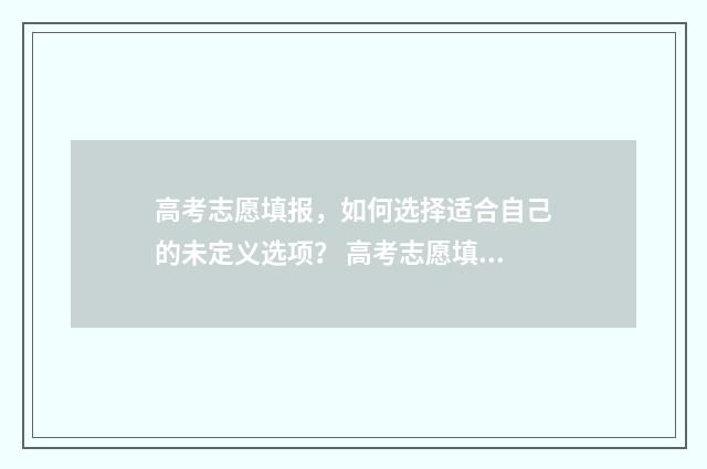 高考志愿填报，如何选择适合自己的未定义选项？ 高考志愿填报模拟