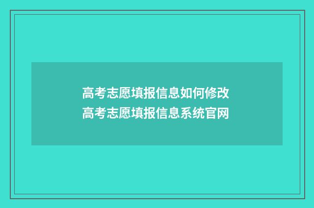 高考志愿填报信息如何修改 高考志愿填报信息系统官网
