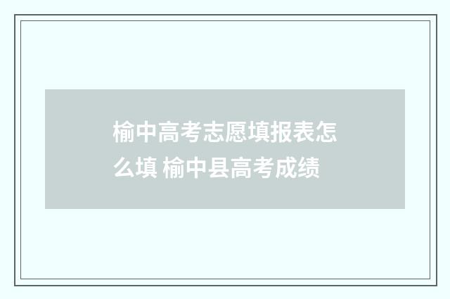 榆中高考志愿填报表怎么填 榆中县高考成绩