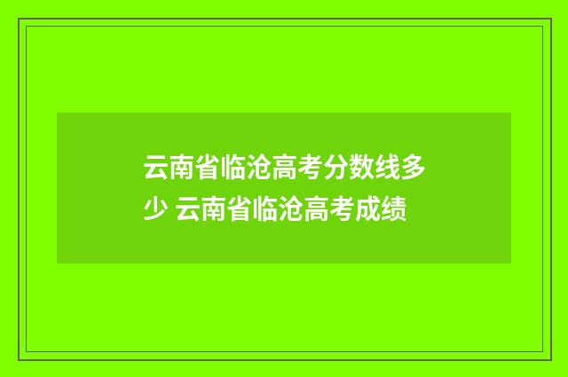 云南省临沧高考分数线多少 云南省临沧高考成绩
