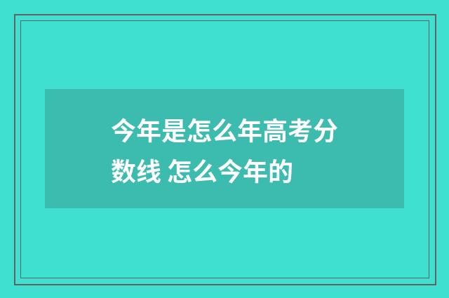 今年是怎么年高考分数线 怎么今年的