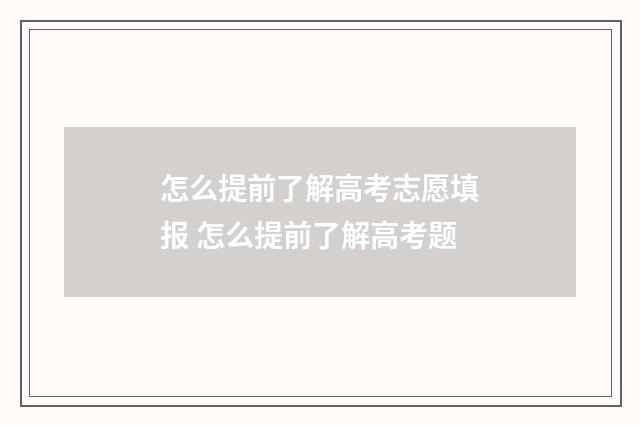 怎么提前了解高考志愿填报 怎么提前了解高考题