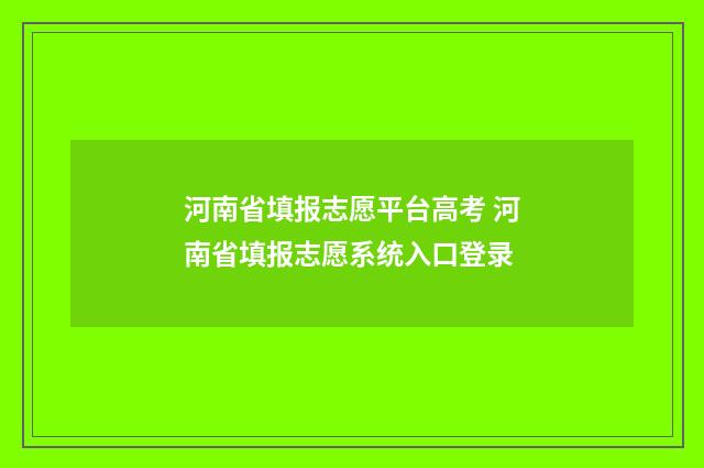 河南省填报志愿平台高考 河南省填报志愿系统入口登录