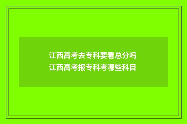 江西高考去专科要看总分吗 江西高考报专科考哪些科目