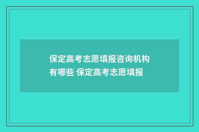 保定高考志愿填报咨询机构有哪些 保定高考志愿填报