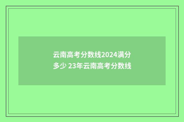 云南高考分数线2024满分多少 23年云南高考分数线