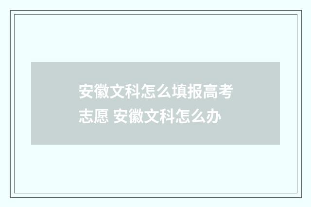 安徽文科怎么填报高考志愿 安徽文科怎么办