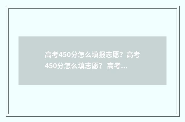 高考450分怎么填报志愿？高考450分怎么填志愿？ 高考450分怎么考