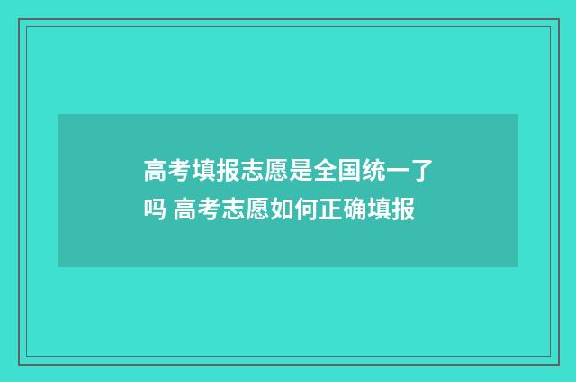 高考填报志愿是全国统一了吗 高考志愿如何正确填报