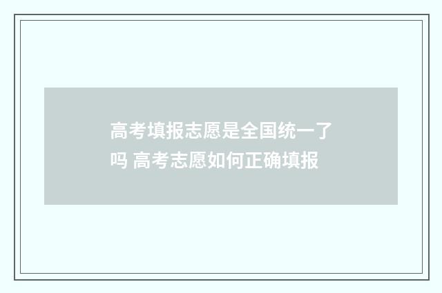 高考填报志愿是全国统一了吗 高考志愿如何正确填报