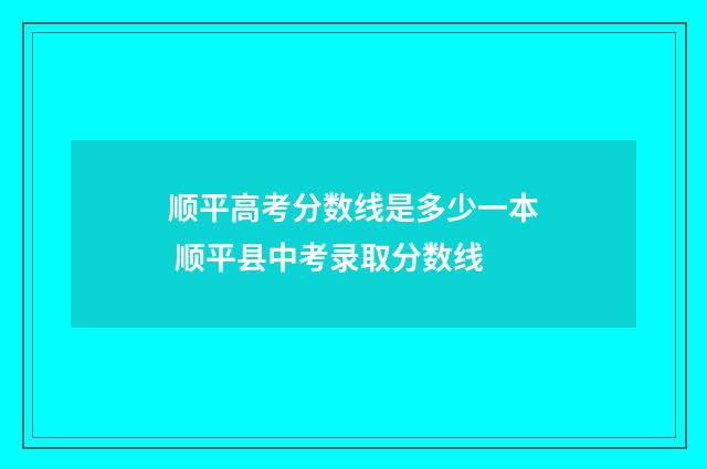 顺平高考分数线是多少一本 顺平县中考录取分数线