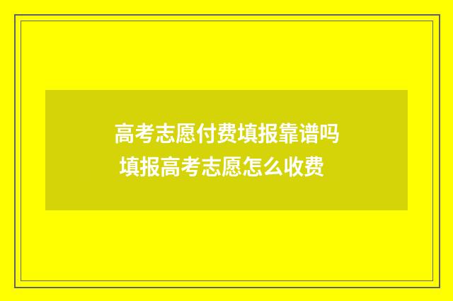 高考志愿付费填报靠谱吗 填报高考志愿怎么收费