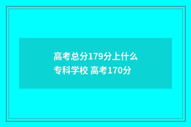 高考总分179分上什么专科学校 高考170分