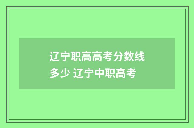 辽宁职高高考分数线多少 辽宁中职高考