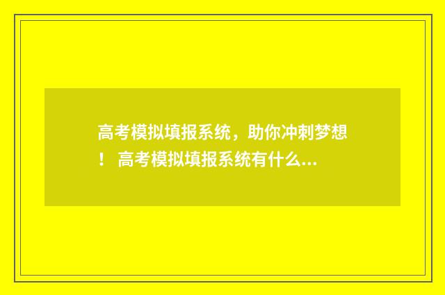 高考模拟填报系统，助你冲刺梦想！ 高考模拟填报系统有什么用