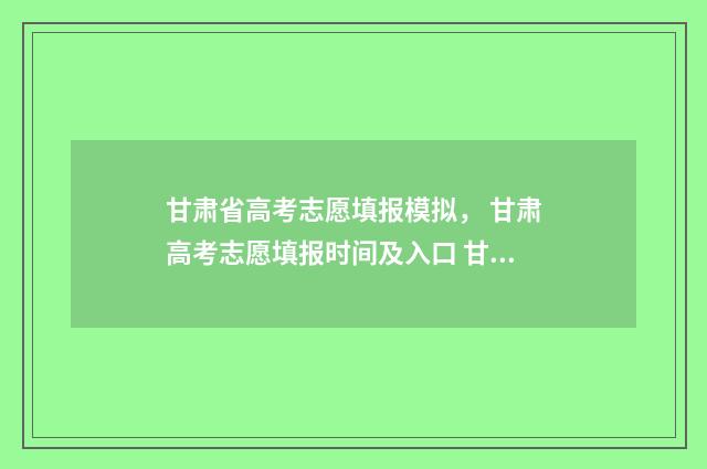 甘肃省高考志愿填报模拟， 甘肃高考志愿填报时间及入口 甘肃省高考志愿录取查询时间