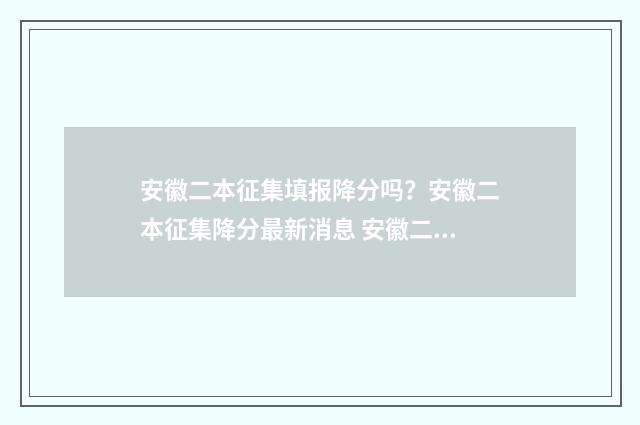 安徽二本征集填报降分吗？安徽二本征集降分最新消息 安徽二本征集填后,对专科录取