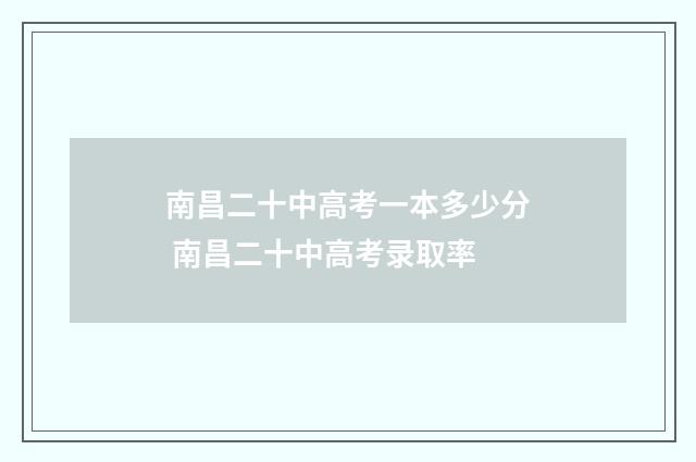 南昌二十中高考一本多少分 南昌二十中高考录取率