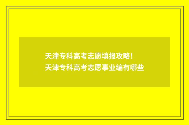 天津专科高考志愿填报攻略！ 天津专科高考志愿事业编有哪些