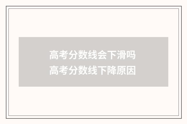 高考分数线会下滑吗 高考分数线下降原因