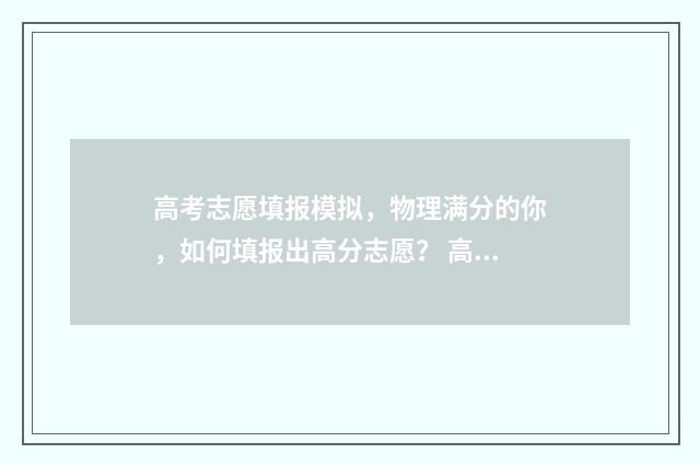高考志愿填报模拟，物理满分的你，如何填报出高分志愿？ 高考志愿填报模拟表样本