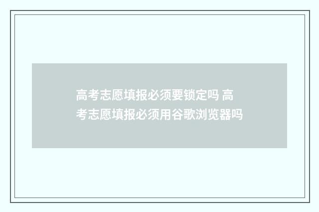高考志愿填报必须要锁定吗 高考志愿填报必须用谷歌浏览器吗