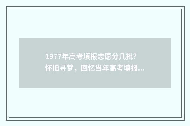 1977年高考填报志愿分几批？怀旧寻梦，回忆当年高考填报志愿 1977年高考志愿如何填报