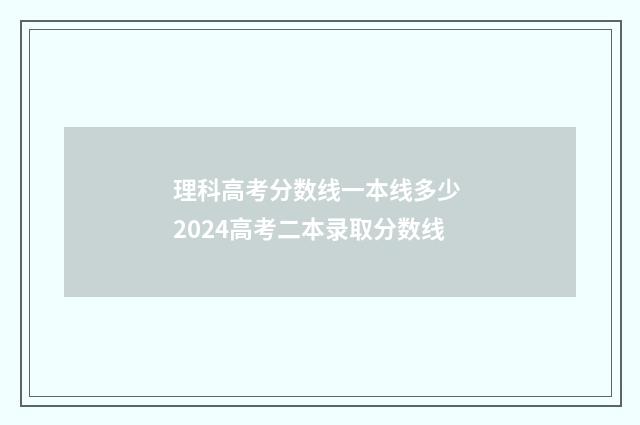 理科高考分数线一本线多少 2024高考二本录取分数线