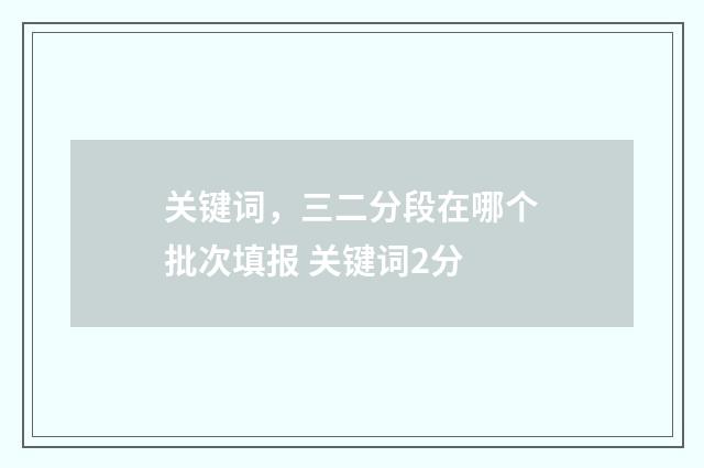 关键词，三二分段在哪个批次填报 关键词2分