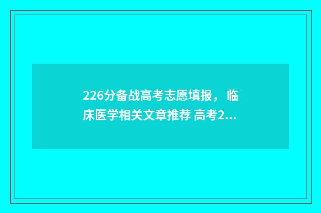 226分备战高考志愿填报， 临床医学相关文章推荐 高考226分能上什么专科学校