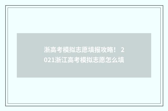 浙高考模拟志愿填报攻略！ 2021浙江高考模拟志愿怎么填