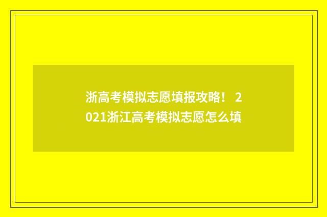 浙高考模拟志愿填报攻略！ 2021浙江高考模拟志愿怎么填