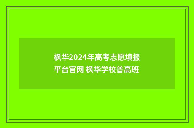 枫华2024年高考志愿填报平台官网 枫华学校普高班