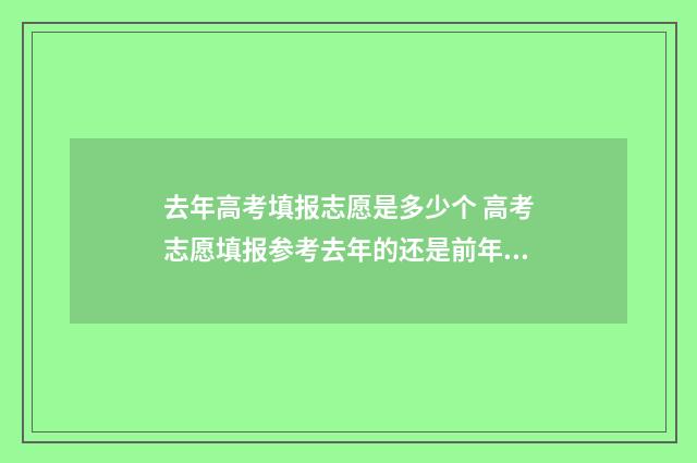 去年高考填报志愿是多少个 高考志愿填报参考去年的还是前年的位次更准确