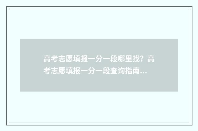 高考志愿填报一分一段哪里找？高考志愿填报一分一段查询指南 高考志愿填报可以报几个学校