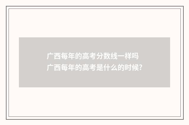 广西每年的高考分数线一样吗 广西每年的高考是什么的时候?