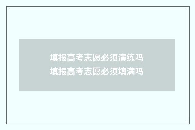 填报高考志愿必须演练吗 填报高考志愿必须填满吗