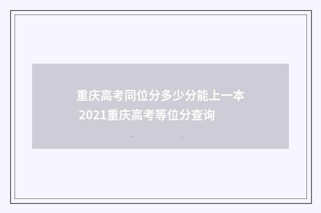 重庆高考同位分多少分能上一本 2021重庆高考等位分查询