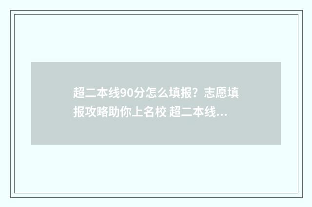 超二本线90分怎么填报？志愿填报攻略助你上名校 超二本线90分可以报考的大学